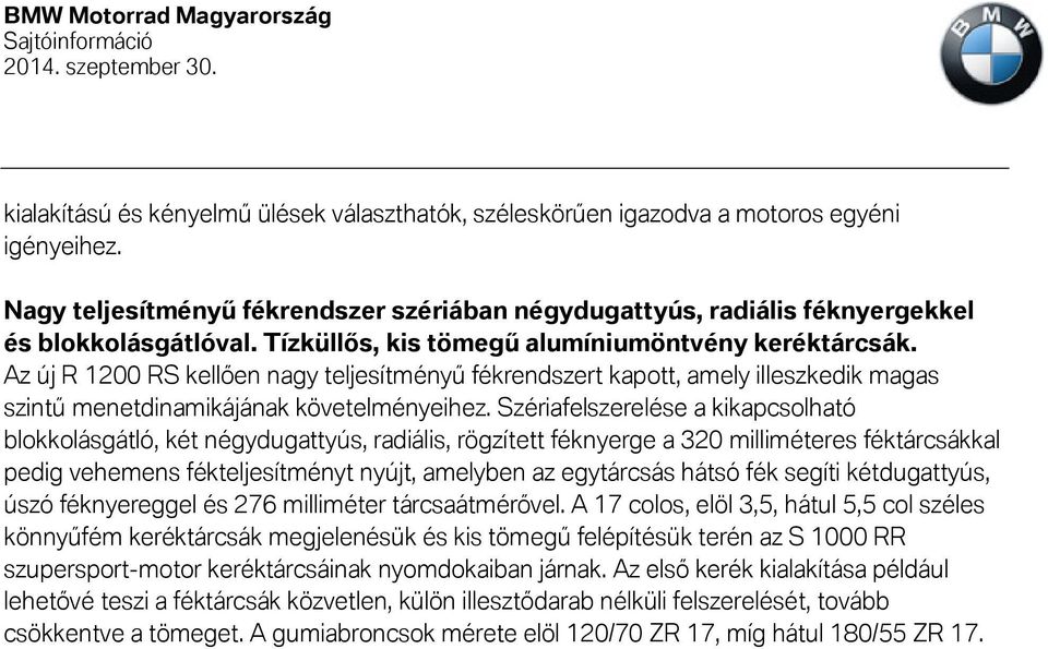 Szériafelszerelése a kikapcsolható blokkolásgátló, két négydugattyús, radiális, rögzített féknyerge a 320 milliméteres féktárcsákkal pedig vehemens fékteljesítményt nyújt, amelyben az egytárcsás