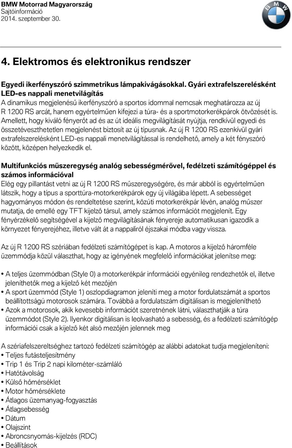 sportmotorkerékpárok ötvözését is. Amellett, hogy kiváló fényerőt ad és az út ideális megvilágítását nyújtja, rendkívül egyedi és összetéveszthetetlen megjelenést biztosít az új típusnak.
