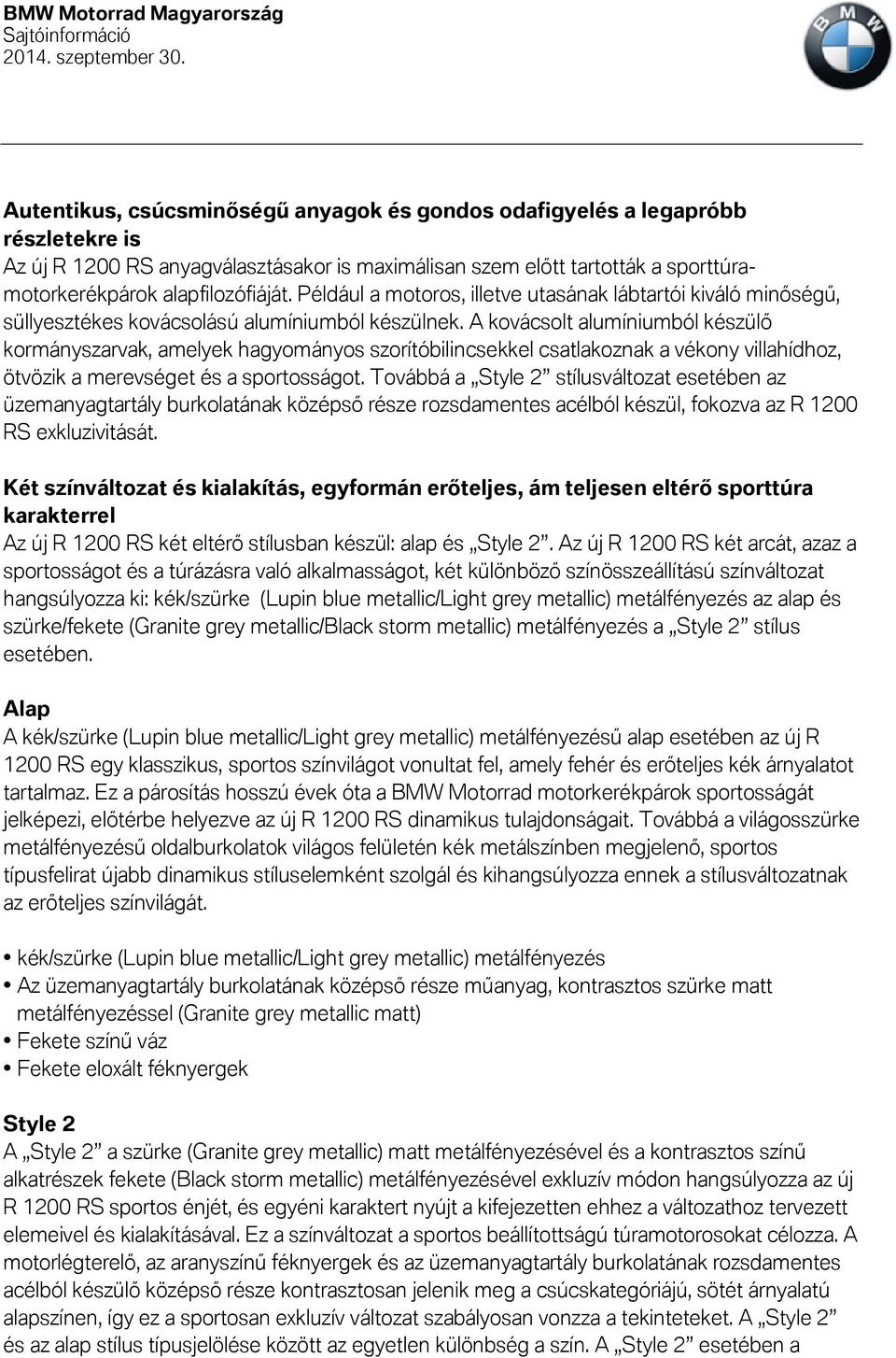 A kovácsolt alumíniumból készülő kormányszarvak, amelyek hagyományos szorítóbilincsekkel csatlakoznak a vékony villahídhoz, ötvözik a merevséget és a sportosságot.