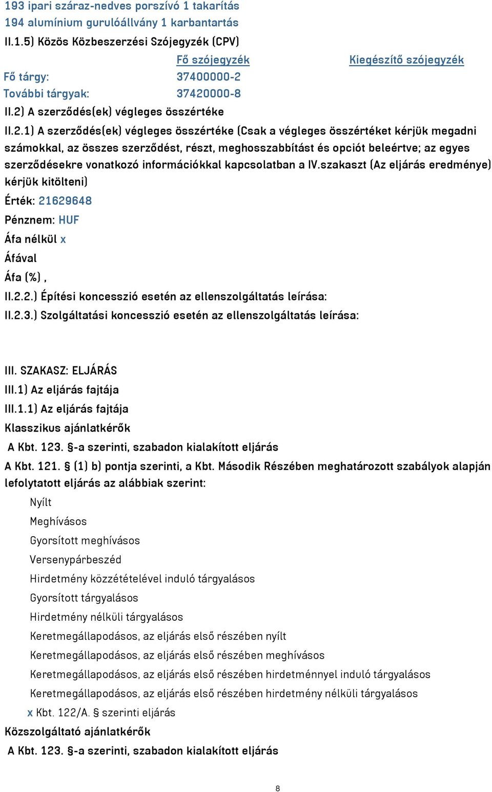 beleértve; az egyes szerződésekre vonatkozó információkkal kapcsolatban a IV.szakaszt (Az eljárás eredménye) kérjük kitölteni) Érték: 21629648 Pénznem: HUF Áfa nélkül x Áfával Áfa (%), II.2.2.) Építési koncesszió esetén az ellenszolgáltatás leírása: II.