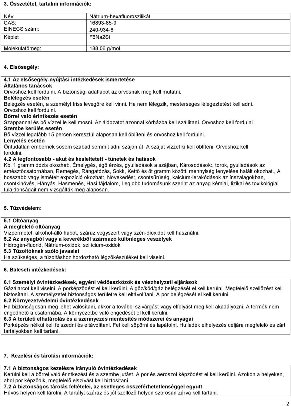 Belélegzés esetén Belégzés esetén, a személyt friss levegőre kell vinni. Ha nem lélegzik, mesterséges lélegeztetést kell adni. Orvoshoz kell fordulni.