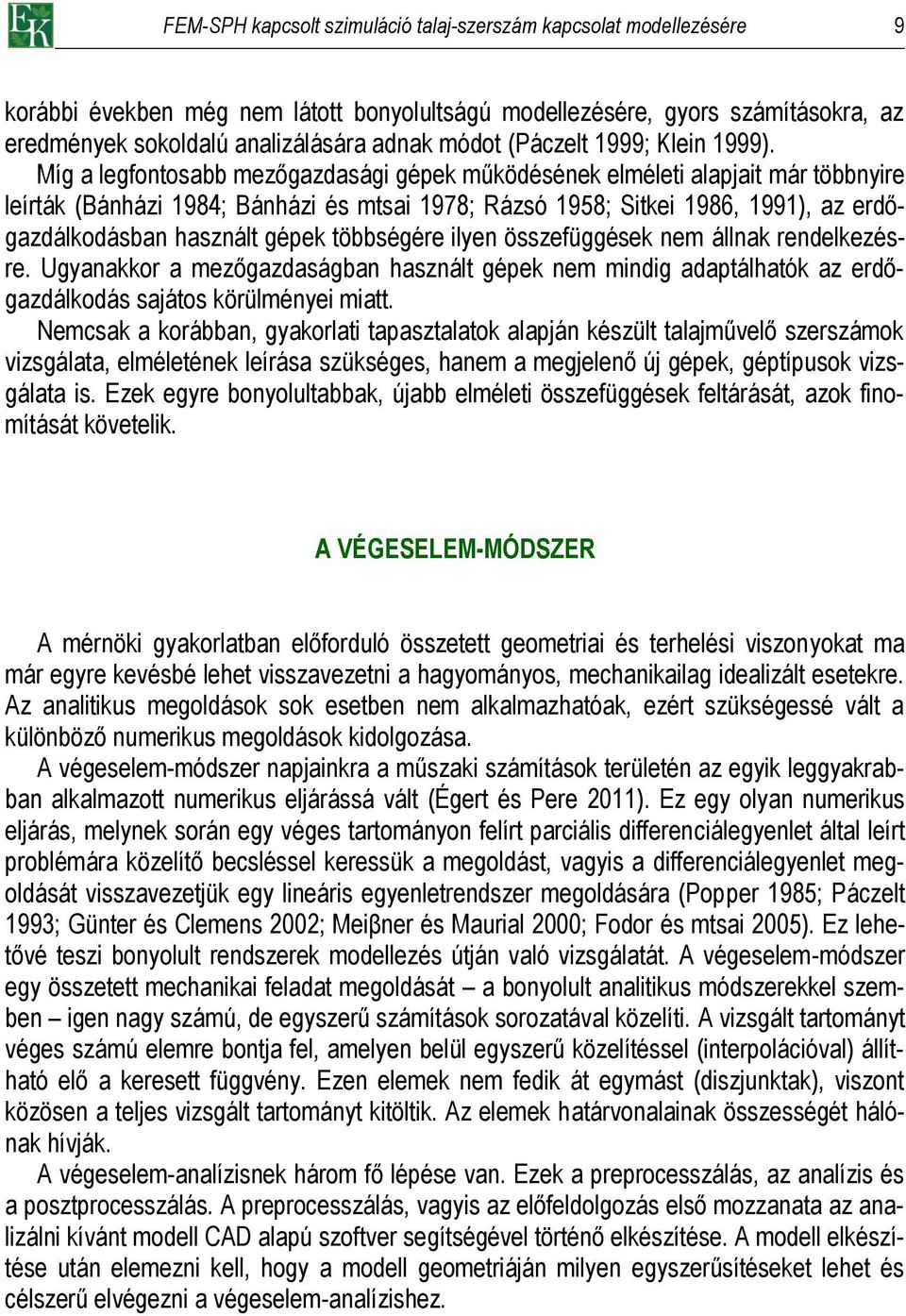 Míg a legfontosabb mezőgazdasági gépek működésének elméleti alapjait már többnyire leírták (Bánházi 1984; Bánházi és mtsai 1978; Rázsó 1958; Sitkei 1986, 1991), az erdőgazdálkodásban használt gépek