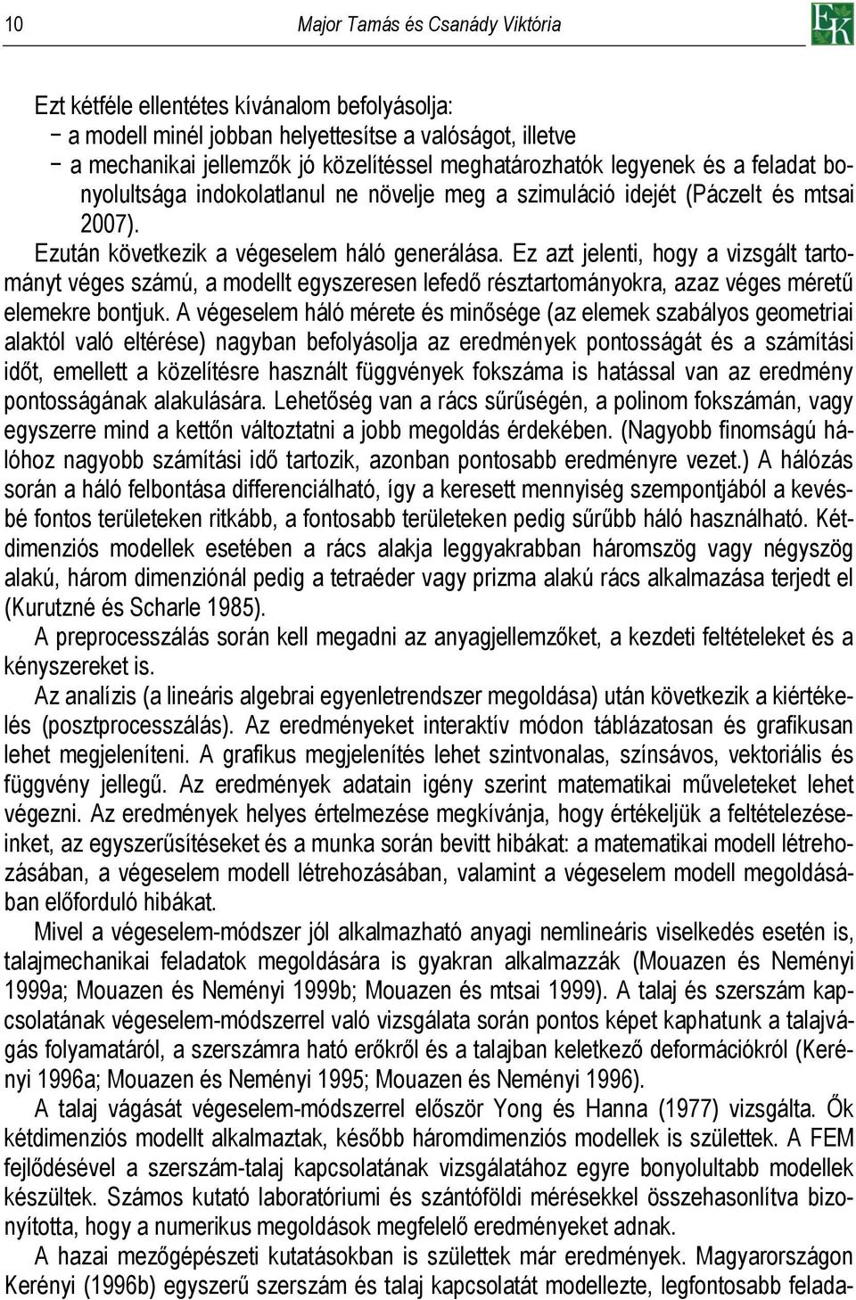Ez azt jelenti, hogy a vizsgált tartományt véges számú, a modellt egyszeresen lefedő résztartományokra, azaz véges méretű elemekre bontjuk.