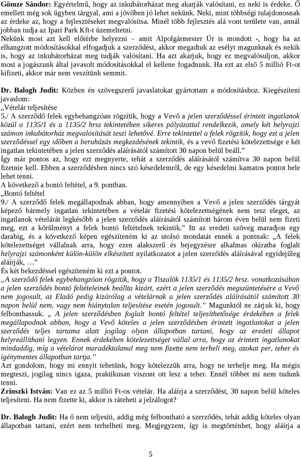 Nekünk most azt kell előtérbe helyezni amit Alpolgármester Úr is mondott -, hogy ha az elhangzott módosításokkal elfogadjuk a szerződést, akkor megadtuk az esélyt magunknak és nekik is, hogy az