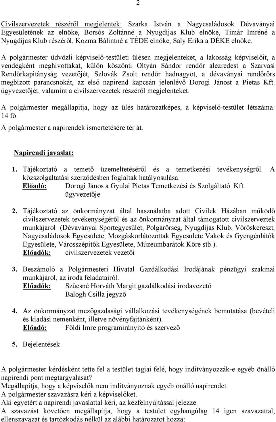 A polgármester üdvözli képviselő-testületi ülésen megjelenteket, a lakosság képviselőit, a vendégként meghívottakat, külön köszönti Oltyán Sándor rendőr alezredest a Szarvasi Rendőrkapitányság