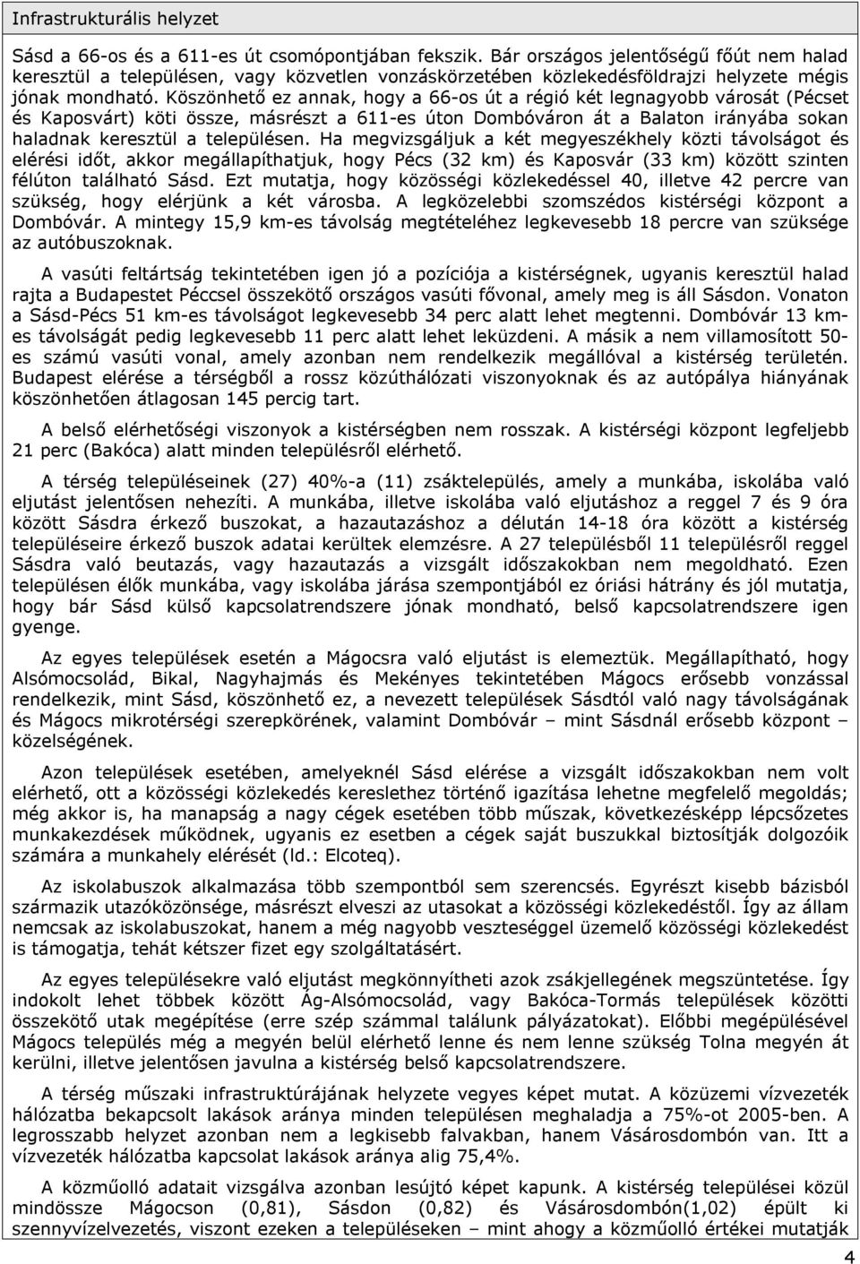 Köszönhető ez annak, hogy a 66-os út a régió két legnagyobb városát (Pécset és Kaposvárt) köti össze, másrészt a 611-es úton Dombóváron át a Balaton irányába sokan haladnak keresztül a településen.