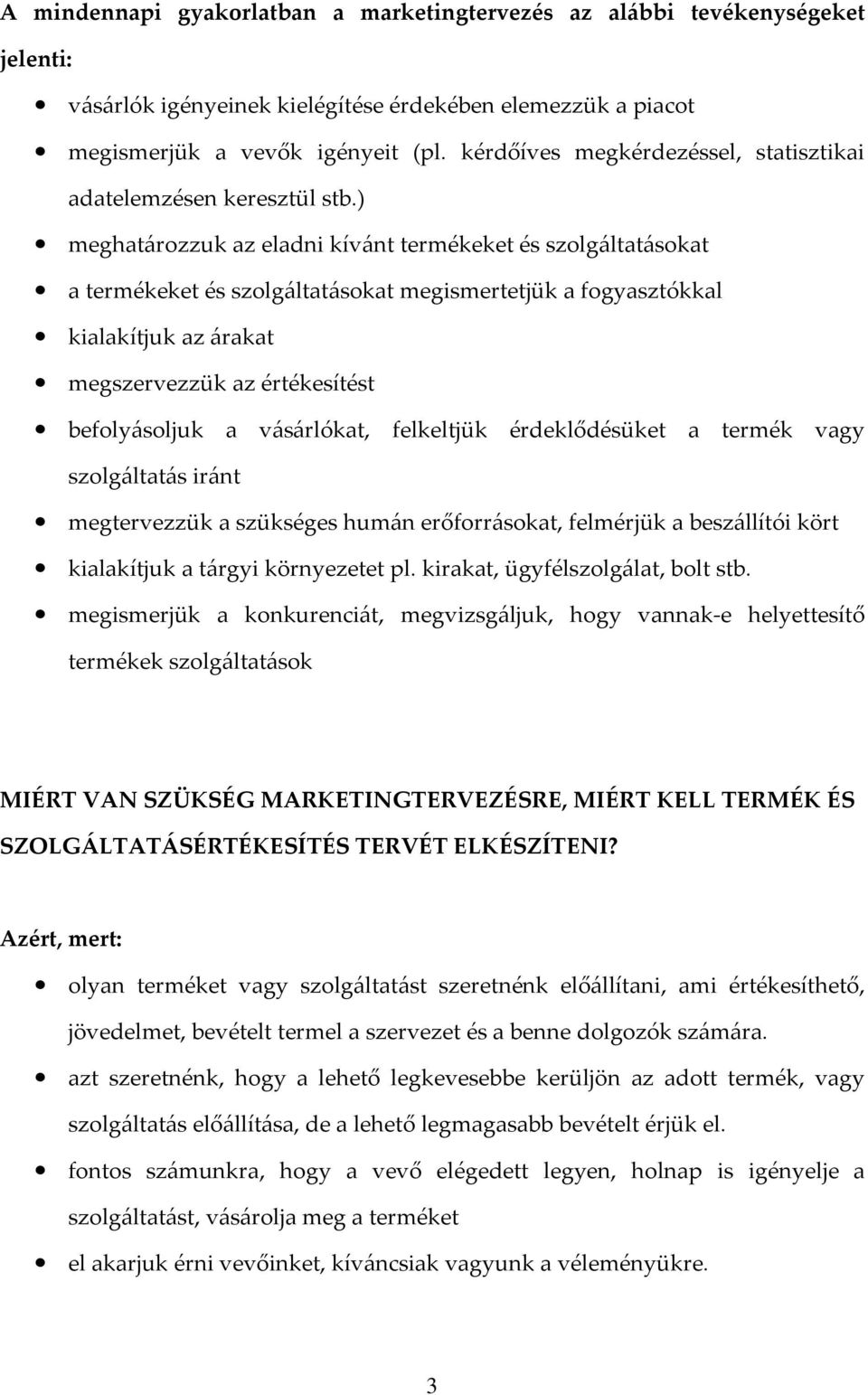 ) meghatározzuk az eladni kívánt termékeket és szolgáltatásokat a termékeket és szolgáltatásokat megismertetjük a fogyasztókkal kialakítjuk az árakat megszervezzük az értékesítést befolyásoljuk a