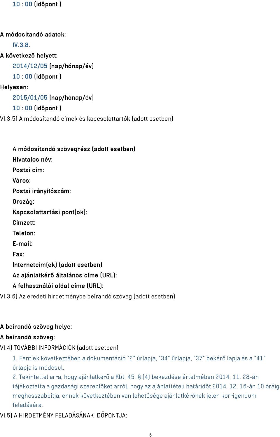 5) A módosítandó címek és kapcsolattartók (adott esetben) A módosítandó szövegrész (adott esetben) Hivatalos név: Postai cím: Város: Postai irányítószám: Ország: Kapcsolattartási pont(ok): Címzett: