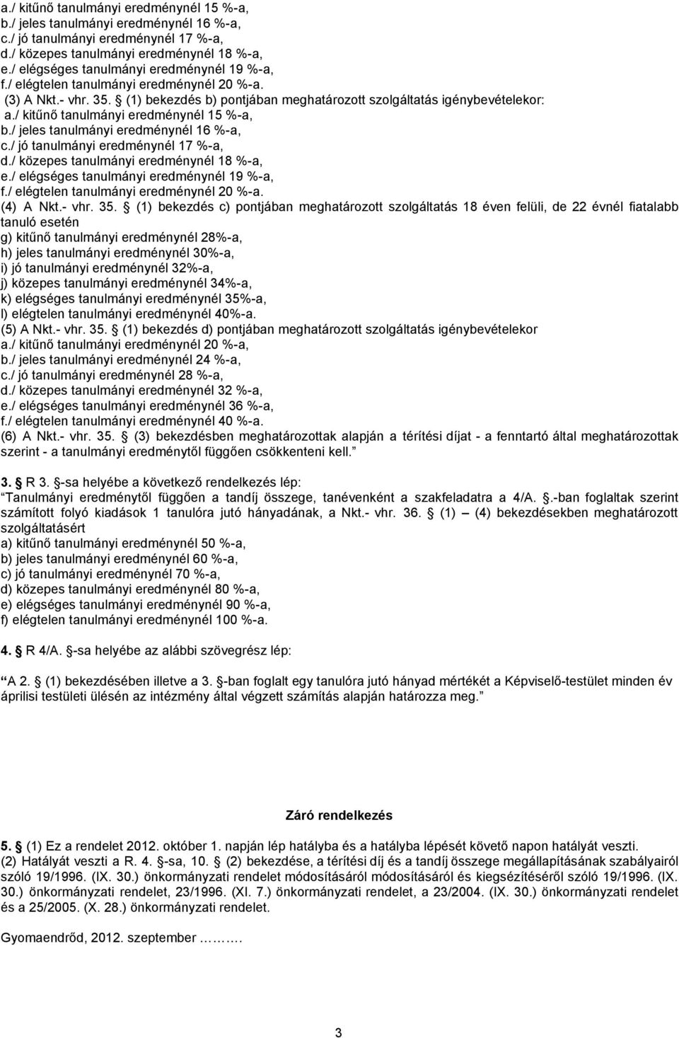 (1) bekezdés b) pontjában meghatározott szolgáltatás igénybevételekor: / elégséges tanulmányi eredménynél 19 %-a, f./ elégtelen tanulmányi eredménynél 20 %-a. (4) A Nkt.- vhr. 35.