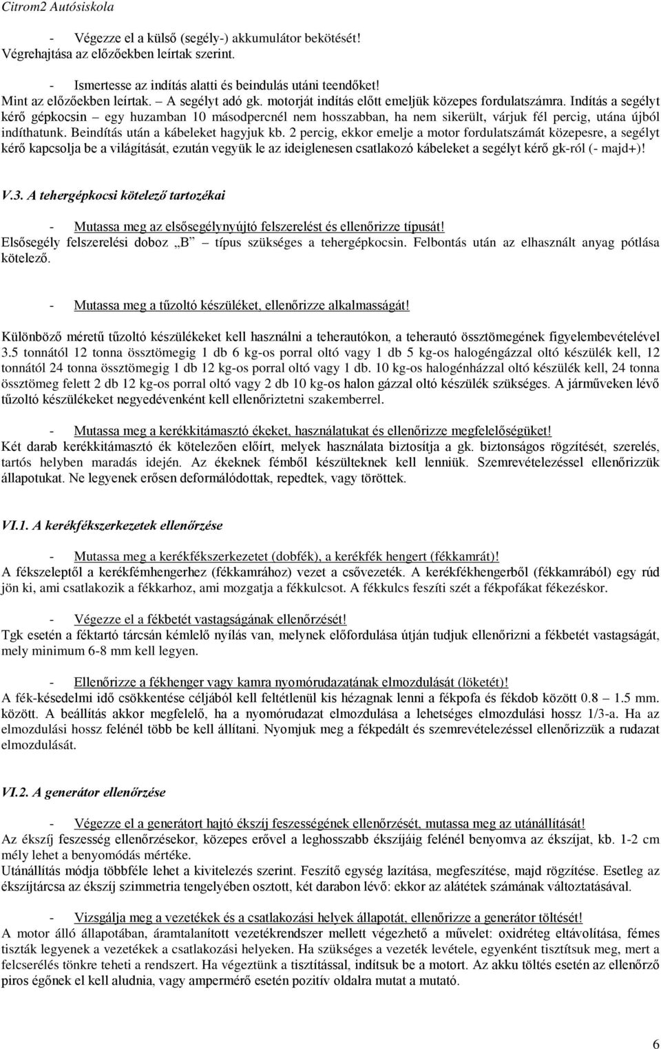 Indítás a segélyt kérő gépkocsin egy huzamban 10 másodpercnél nem hosszabban, ha nem sikerült, várjuk fél percig, utána újból indíthatunk. Beindítás után a kábeleket hagyjuk kb.