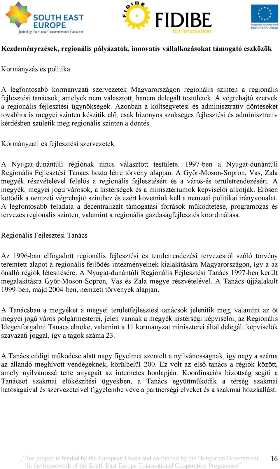 Azonban a költségvetési és adminisztratív döntéseket továbbra is megyei szinten készítik elő, csak bizonyos szükséges fejlesztési és adminisztratív kérdésben születik meg regionális szinten a döntés.