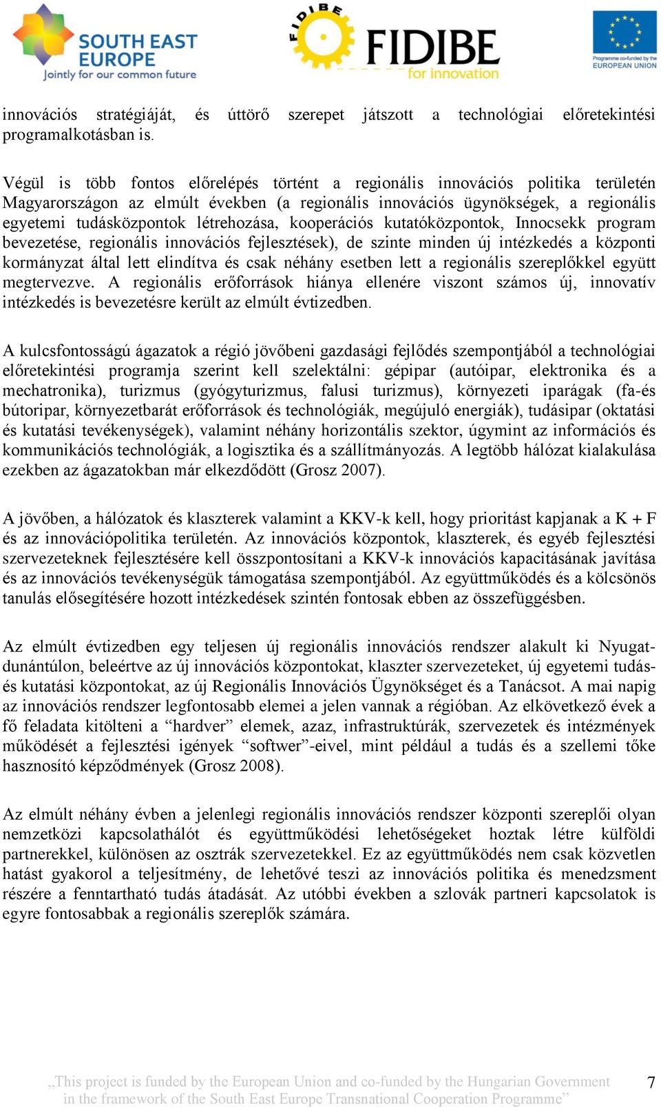 létrehozása, kooperációs kutatóközpontok, Innocsekk program bevezetése, regionális innovációs fejlesztések), de szinte minden új intézkedés a központi kormányzat által lett elindítva és csak néhány