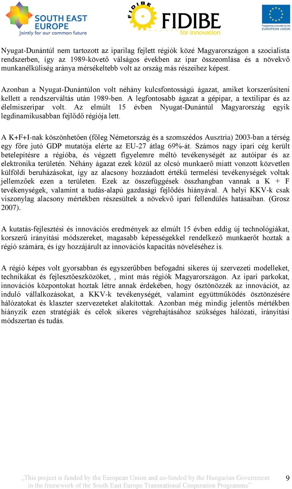 A legfontosabb ágazat a gépipar, a textilipar és az élelmiszeripar volt. Az elmúlt 15 évben Nyugat-Dunántúl Magyarország egyik legdinamikusabban fejlődő régiója lett.