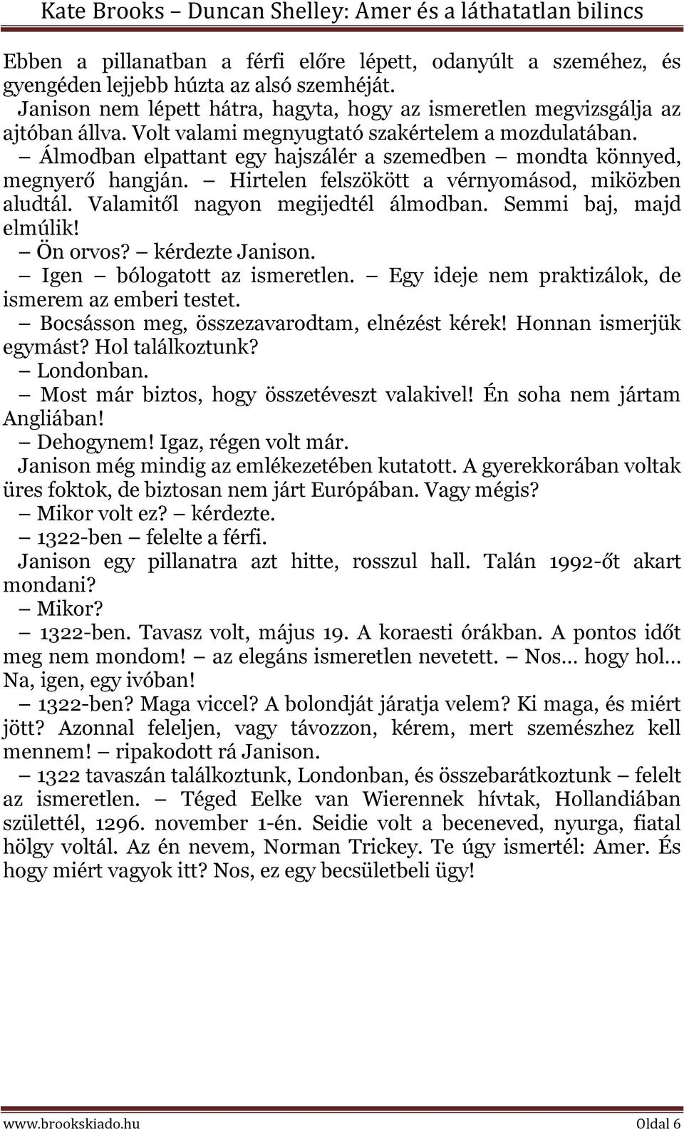 Valamitől nagyon megijedtél álmodban. Semmi baj, majd elmúlik! Ön orvos? kérdezte Janison. Igen bólogatott az ismeretlen. Egy ideje nem praktizálok, de ismerem az emberi testet.