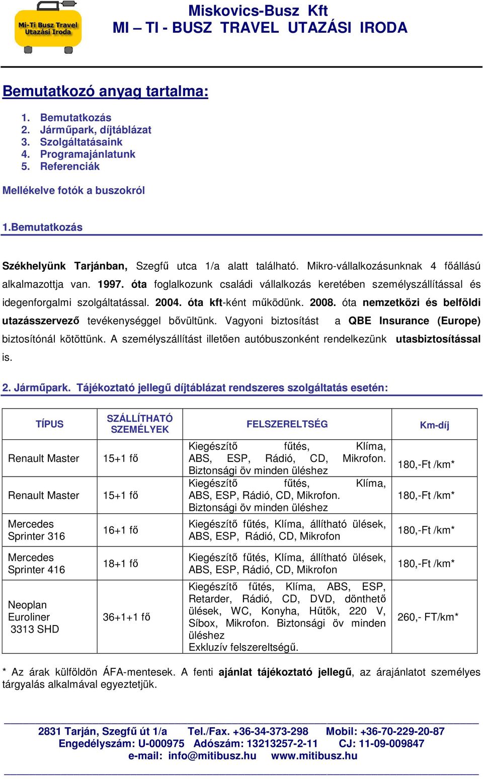 óta foglalkozunk családi vállalkozás keretében személyszállítással és idegenforgalmi szolgáltatással. 2004. óta kft-ként mőködünk. 2008.