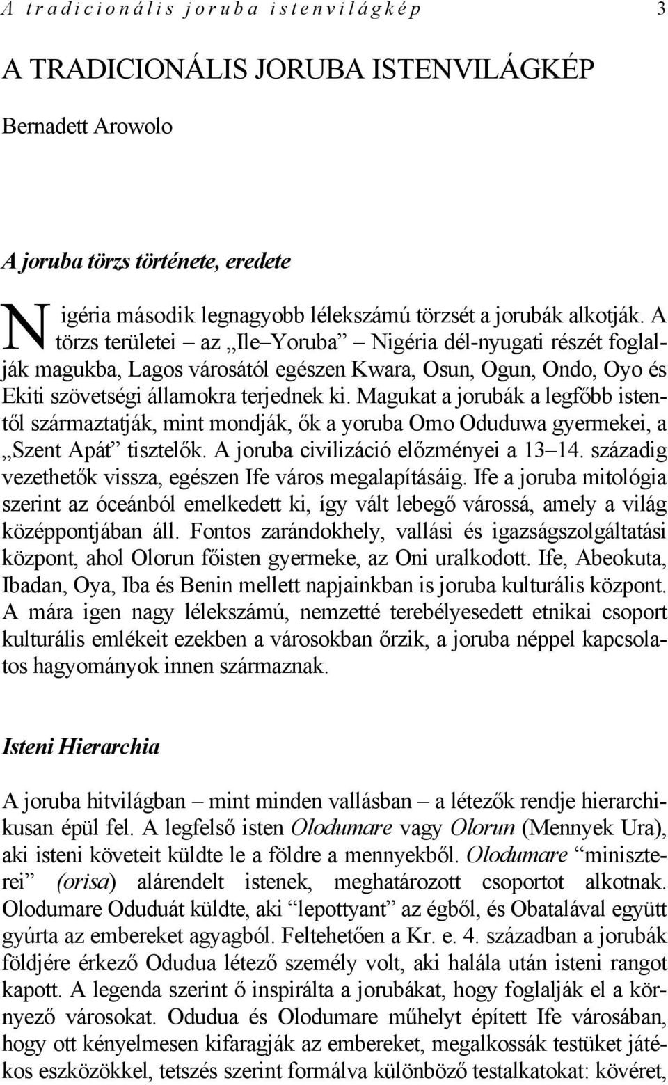 Magukat a jorubák a legfőbb istentől származtatják, mint mondják, ők a yoruba Omo Oduduwa gyermekei, a Szent Apát tisztelők. A joruba civilizáció előzményei a 13 14.