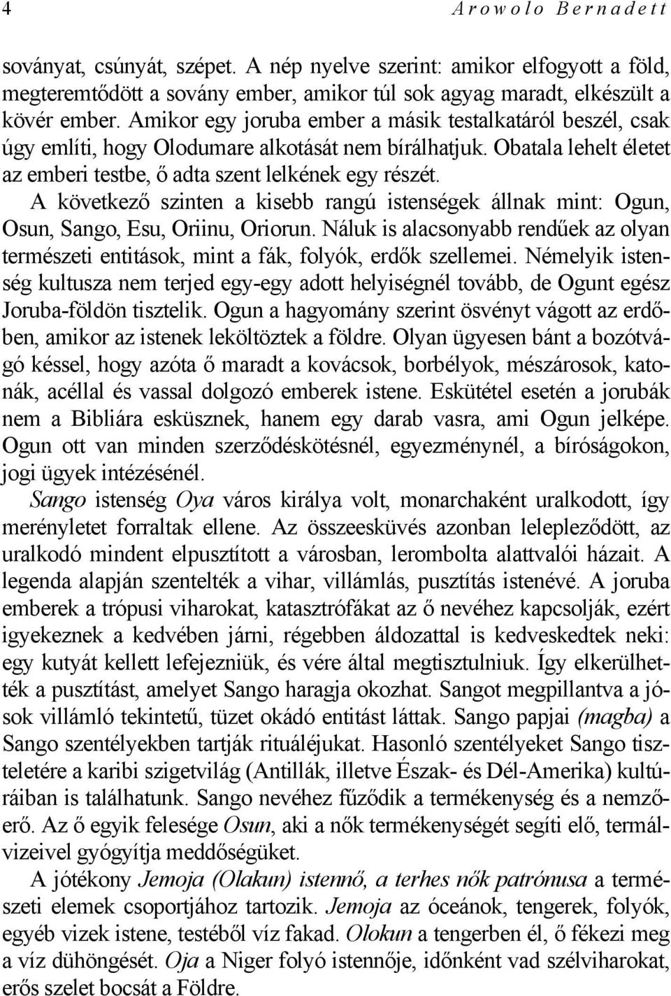 A következő szinten a kisebb rangú istenségek állnak mint: Ogun, Osun, Sango, Esu, Oriinu, Oriorun. Náluk is alacsonyabb rendűek az olyan természeti entitások, mint a fák, folyók, erdők szellemei.