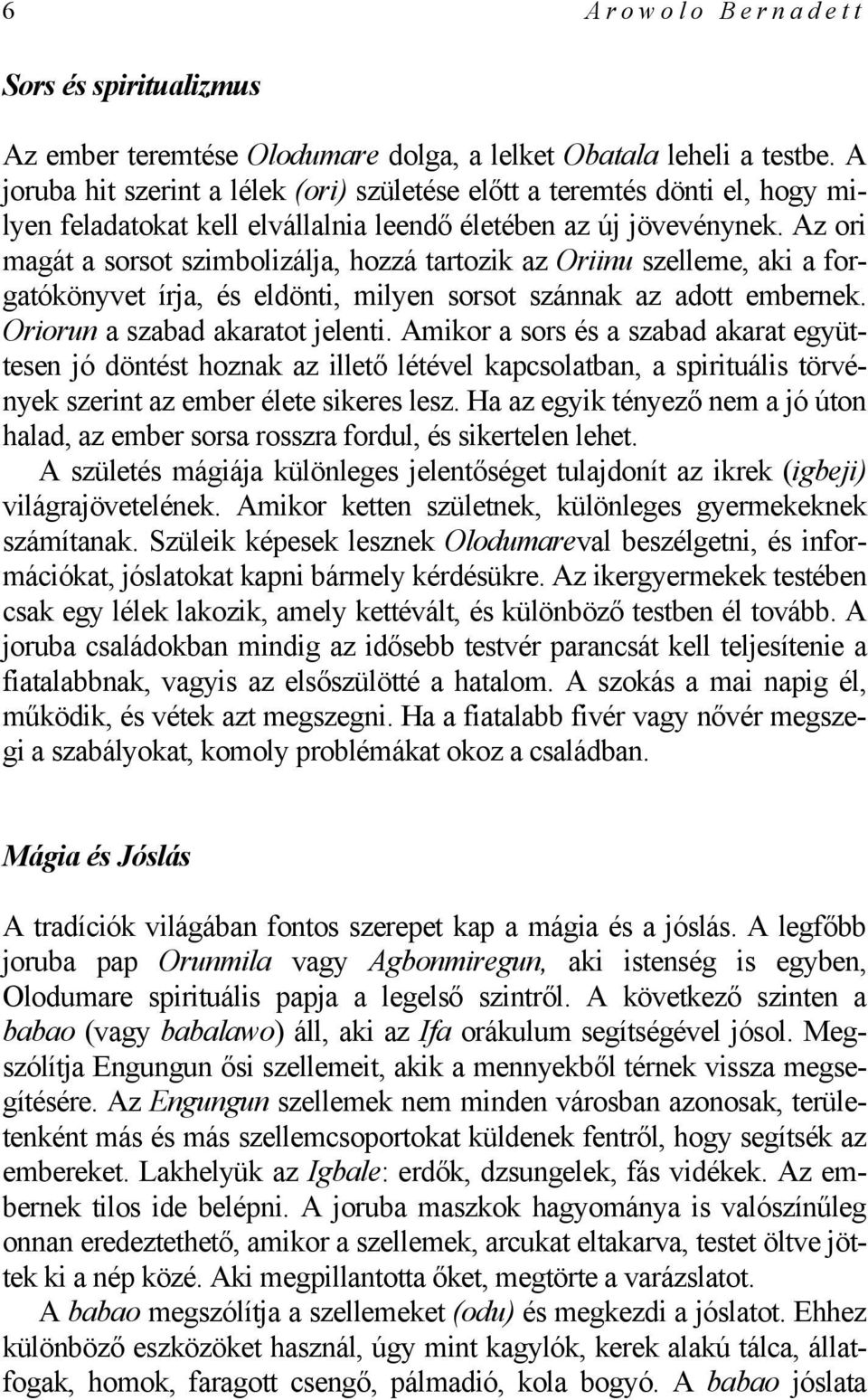 Az ori magát a sorsot szimbolizálja, hozzá tartozik az Oriinu szelleme, aki a forgatókönyvet írja, és eldönti, milyen sorsot szánnak az adott embernek. Oriorun a szabad akaratot jelenti.