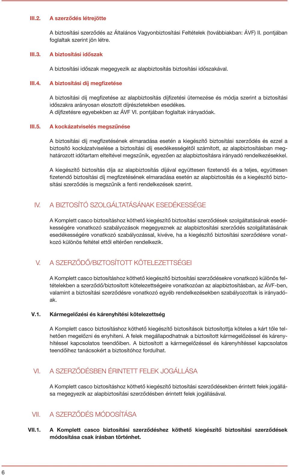 A biztosítási díj megfizetése A biztosítási díj megfizetése az alapbiztosítás díjfizetési ütemezése és módja szerint a biztosítási időszakra arányosan elosztott díjrészletekben esedékes.