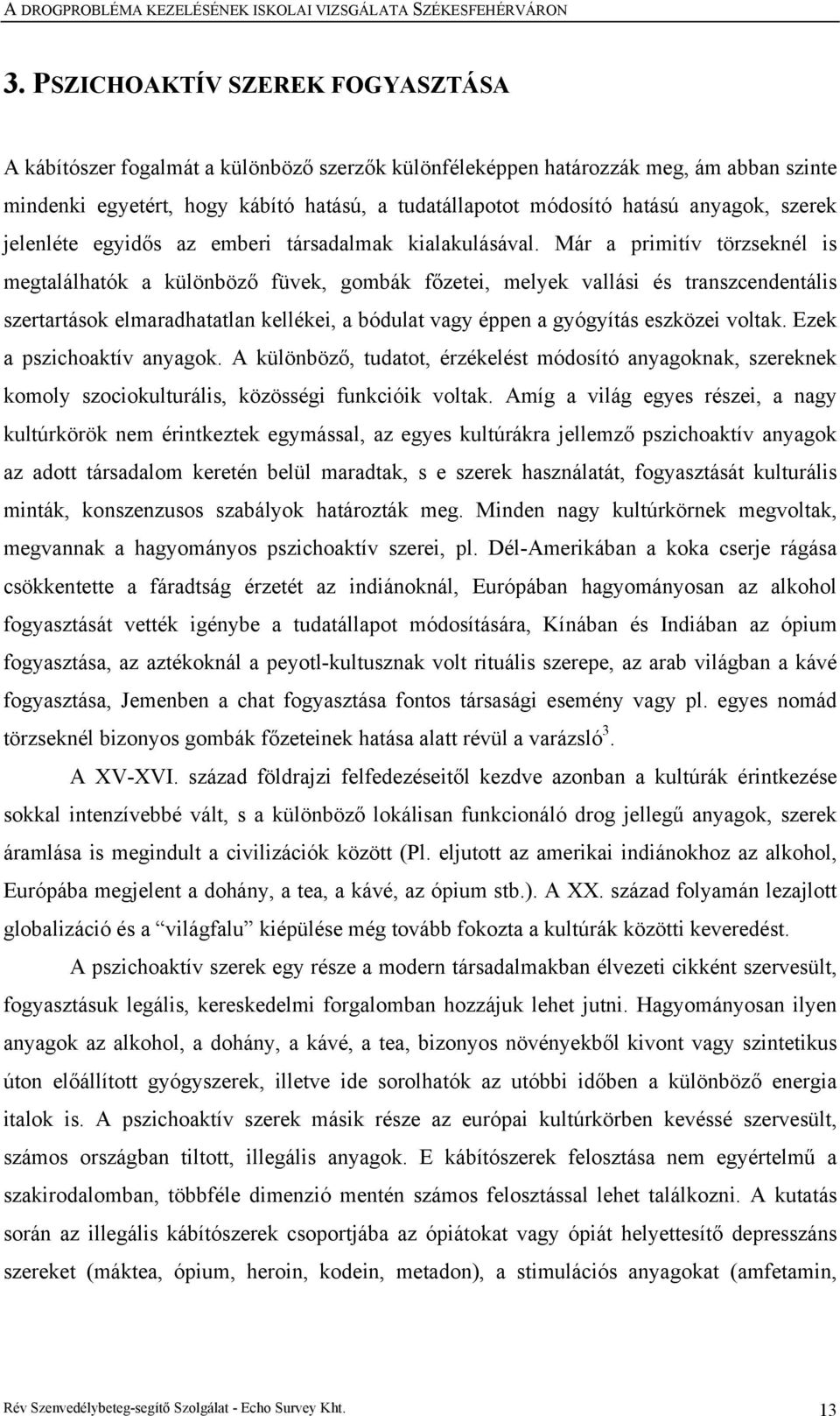 Már a primitív törzseknél is megtalálhatók a különböző füvek, gombák főzetei, melyek vallási és transzcendentális szertartások elmaradhatatlan kellékei, a bódulat vagy éppen a gyógyítás eszközei