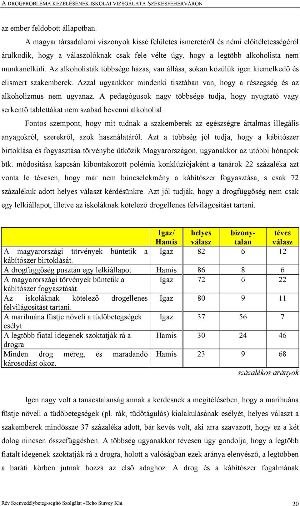 Az alkoholisták többsége házas, van állása, sokan közülük igen kiemelkedő és elismert szakemberek. Azzal ugyankkor mindenki tisztában van, hogy a részegség és az alkoholizmus nem ugyanaz.