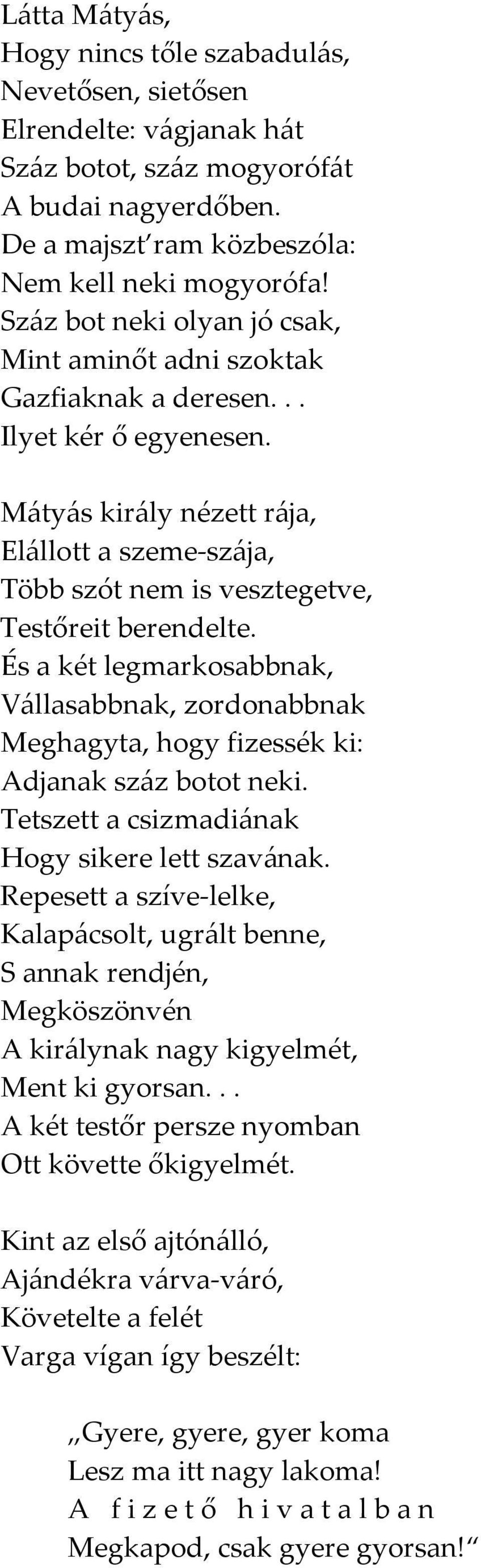 Mátyás király nézett rája, Elállott a szeme-szája, Több szót nem is vesztegetve, Testőreit berendelte.