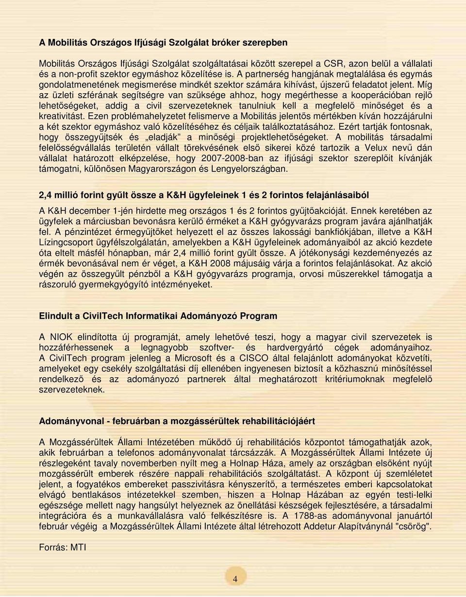 Míg az üzleti szférának segítségre van szüksége ahhoz, hogy megérthesse a kooperációban rejl lehetségeket, addig a civil szervezeteknek tanulniuk kell a megfelel minséget és a kreativitást.
