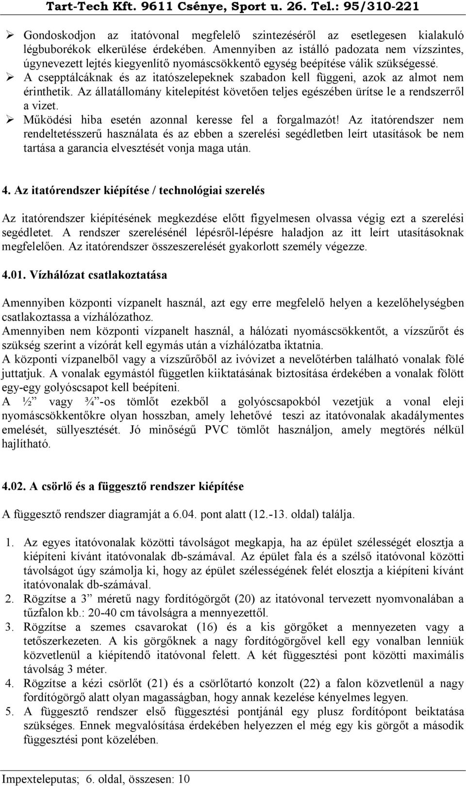 A csepptálcáknak és az itatószelepeknek szabadon kell függeni, azok az almot nem érinthetik. Az állatállomány kitelepítést követően teljes egészében ürítse le a rendszerről a vizet.