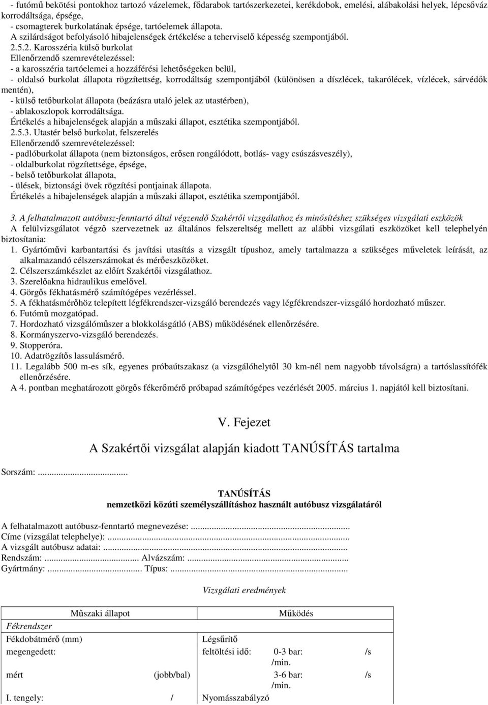 5.2. Karosszéria külsı burkolat Ellenırzendı szemrevételezéssel: - a karosszéria tartóelemei a hozzáférési lehetıségeken belül, - oldalsó burkolat állapota rögzítettség, korrodáltság szempontjából