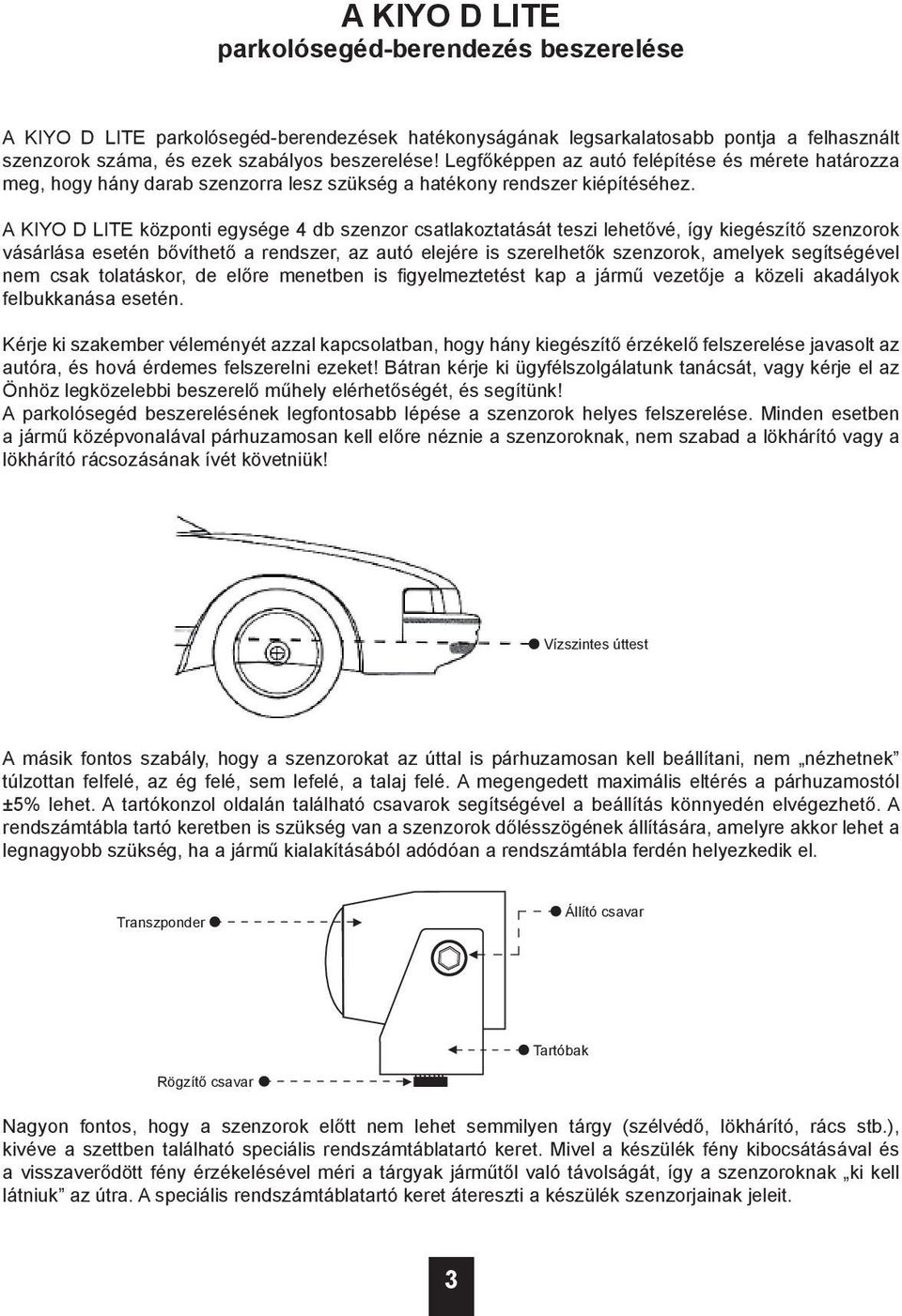 A KIYO D LITE központi egysége 4 db szenzor csatlakoztatását teszi lehetővé, így kiegészítő szenzorok vásárlása esetén bővíthető a rendszer, az autó elejére is szerelhetők szenzorok, amelyek