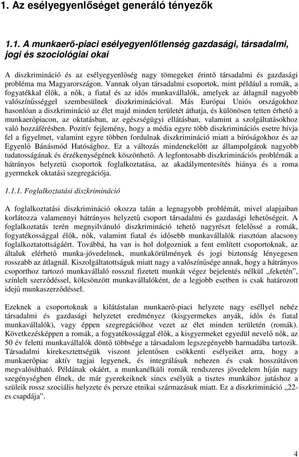 Vannak olyan társadalmi csoportok, mint például a romák, a fogyatékkal élık, a nık, a fiatal és az idıs munkavállalók, amelyek az átlagnál nagyobb valószínősséggel szembesülnek diszkriminációval.