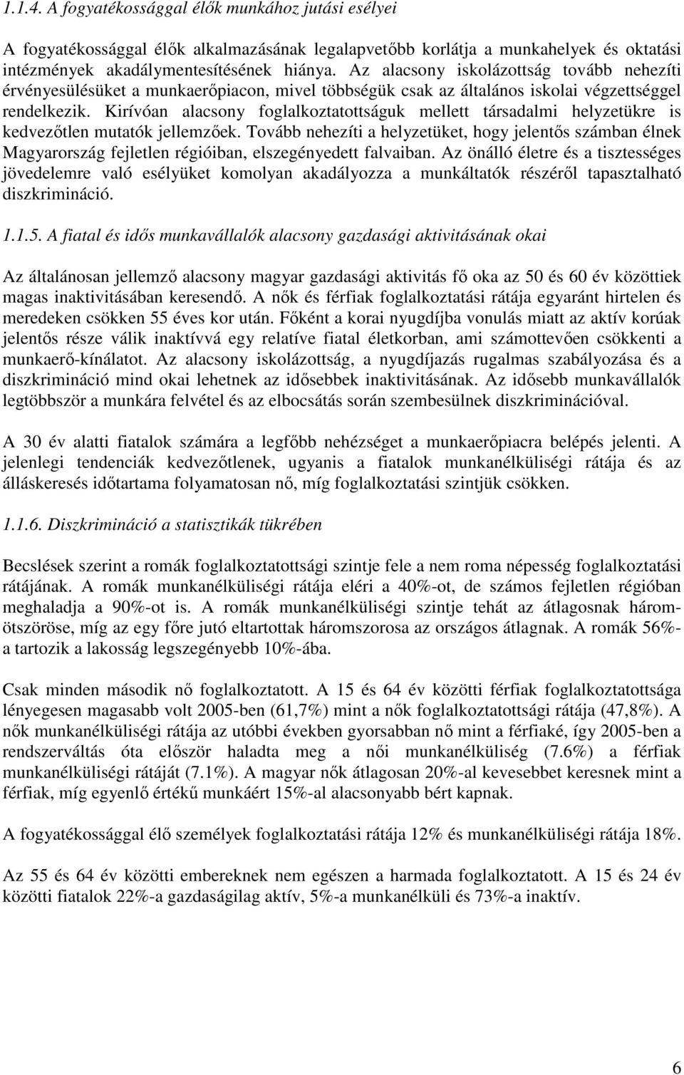 Kirívóan alacsony foglalkoztatottságuk mellett társadalmi helyzetükre is kedvezıtlen mutatók jellemzıek.