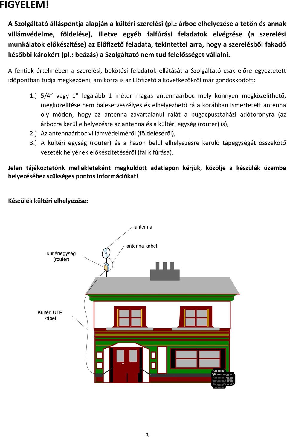 szerelésből fakadó későbbi károkért (pl.: beázás) a Szolgáltató nem tud felelősséget vállalni.