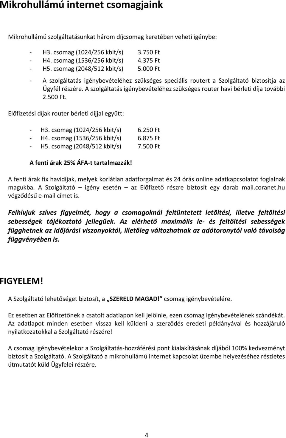 A szolgáltatás igénybevételéhez szükséges router havi bérleti díja további 2.500 Ft. Előfizetési díjak router bérleti díjjal együtt: - H3. csomag (1024/256 kbit/s) 6.250 Ft - H4.