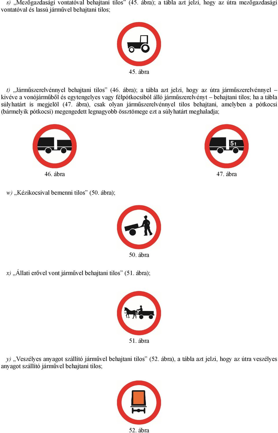 ábra), csak olyan járműszerelvénnyel tilos behajtani, amelyben a pótkocsi (bármelyik pótkocsi) megengedett legnagyobb össztömege ezt a súlyhatárt meghaladja; 46. ábra 47.