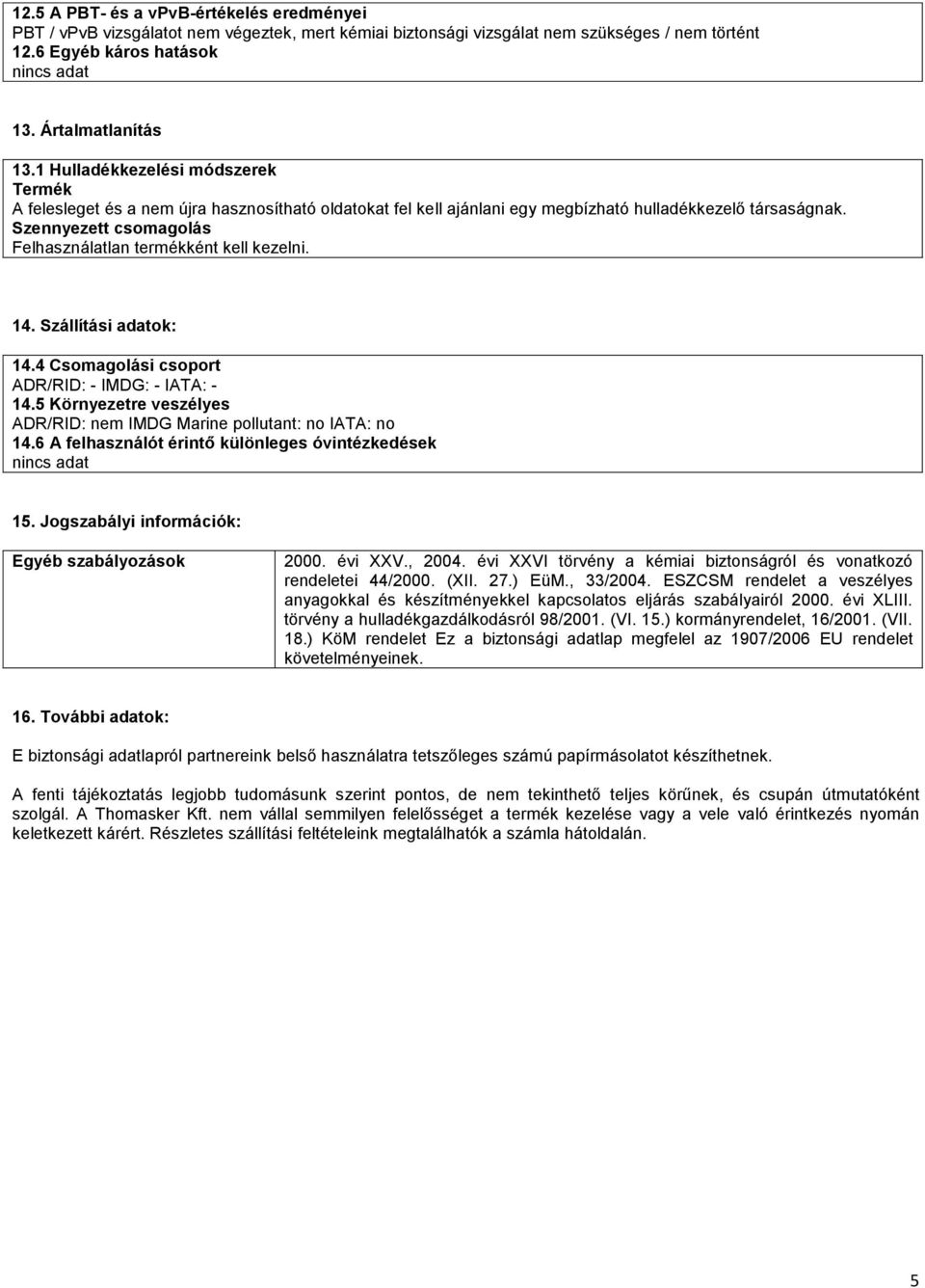 Szennyezett csomagolás Felhasználatlan termékként kell kezelni. 14. Szállítási adatok: 14.4 Csomagolási csoport ADR/RID: - IMDG: - IATA: - 14.