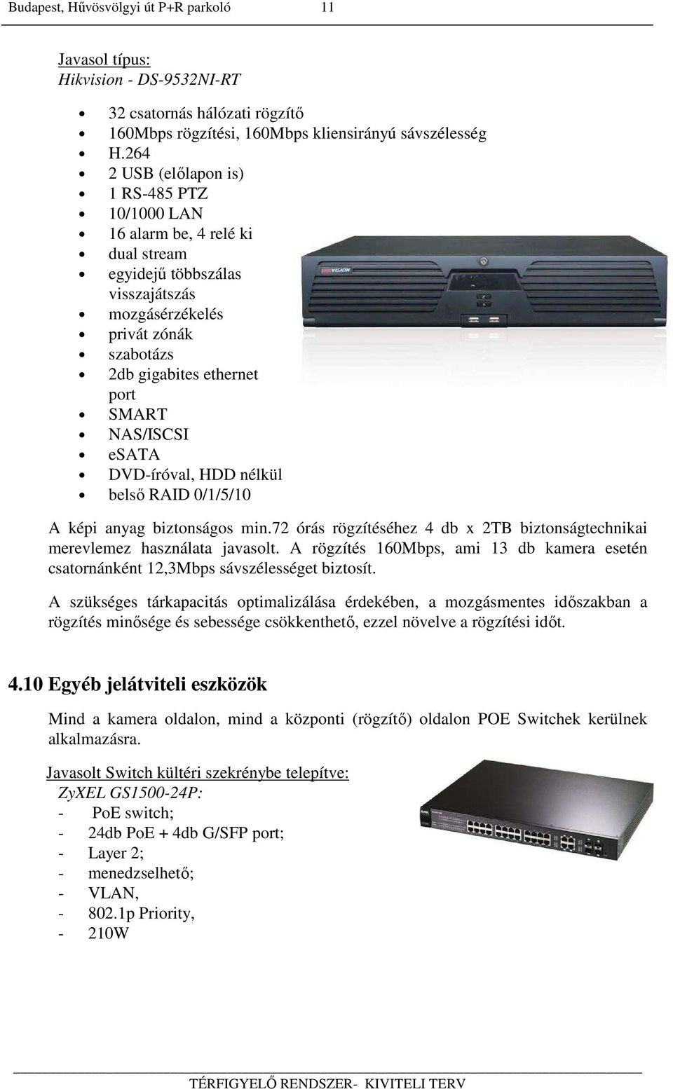 NAS/ISCSI esata DVD-íróval, HDD nélkül belső RAID 0/1/5/10 A képi anyag biztonságos min.72 órás rögzítéséhez 4 db x 2TB biztonságtechnikai merevlemez használata javasolt.