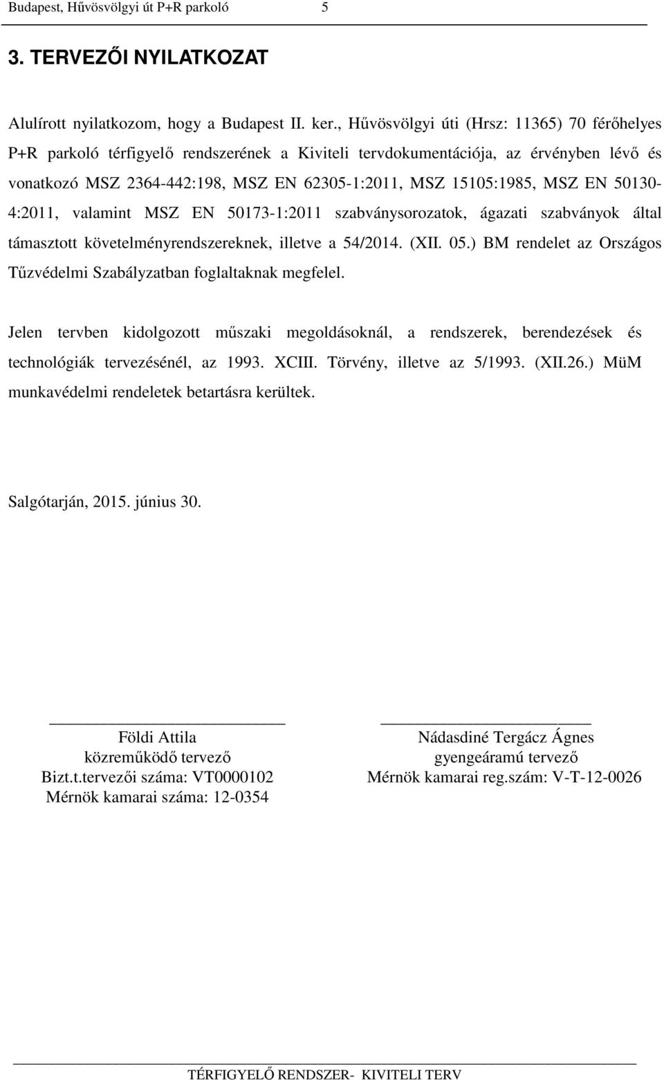 MSZ EN 50130-4:2011, valamint MSZ EN 50173-1:2011 szabványsorozatok, ágazati szabványok által támasztott követelményrendszereknek, illetve a 54/2014. (XII. 05.