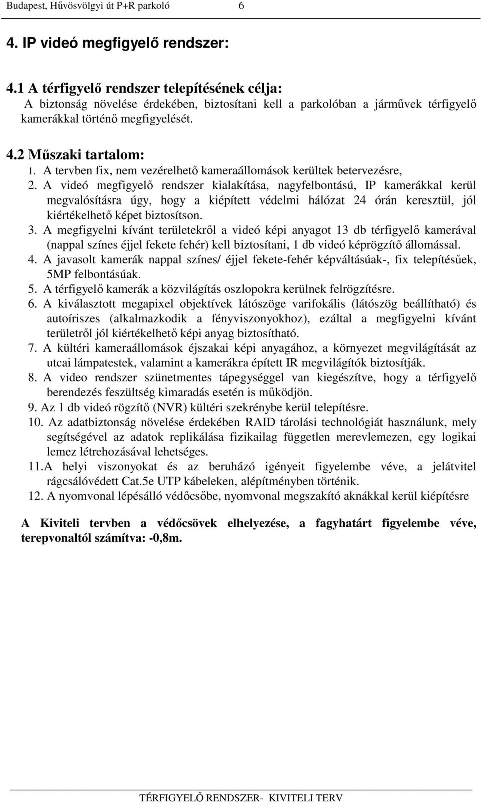 A videó megfigyelő rendszer kialakítása, nagyfelbontású, IP kamerákkal kerül megvalósításra úgy, hogy a kiépített védelmi hálózat 24 órán keresztül, jól kiértékelhető képet biztosítson. 3.