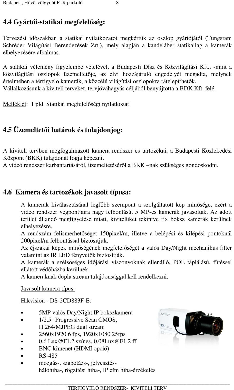 , -mint a közvilágítási oszlopok üzemeltetője, az elvi hozzájáruló engedélyét megadta, melynek értelmében a térfigyelő kamerák, a közcélú világítási oszlopokra rátelepíthetők.