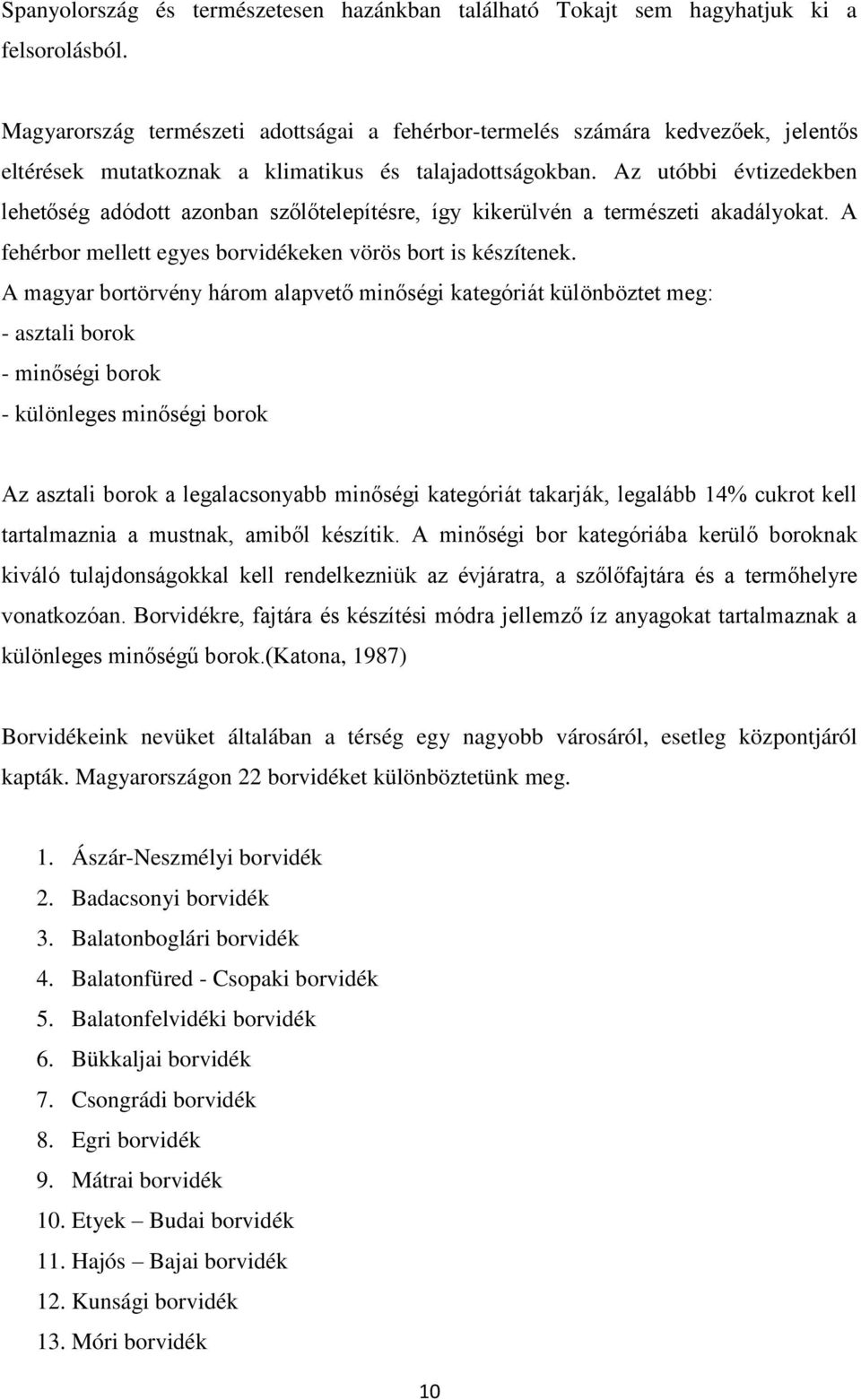 Az utóbbi évtizedekben lehetőség adódott azonban szőlőtelepítésre, így kikerülvén a természeti akadályokat. A fehérbor mellett egyes borvidékeken vörös bort is készítenek.