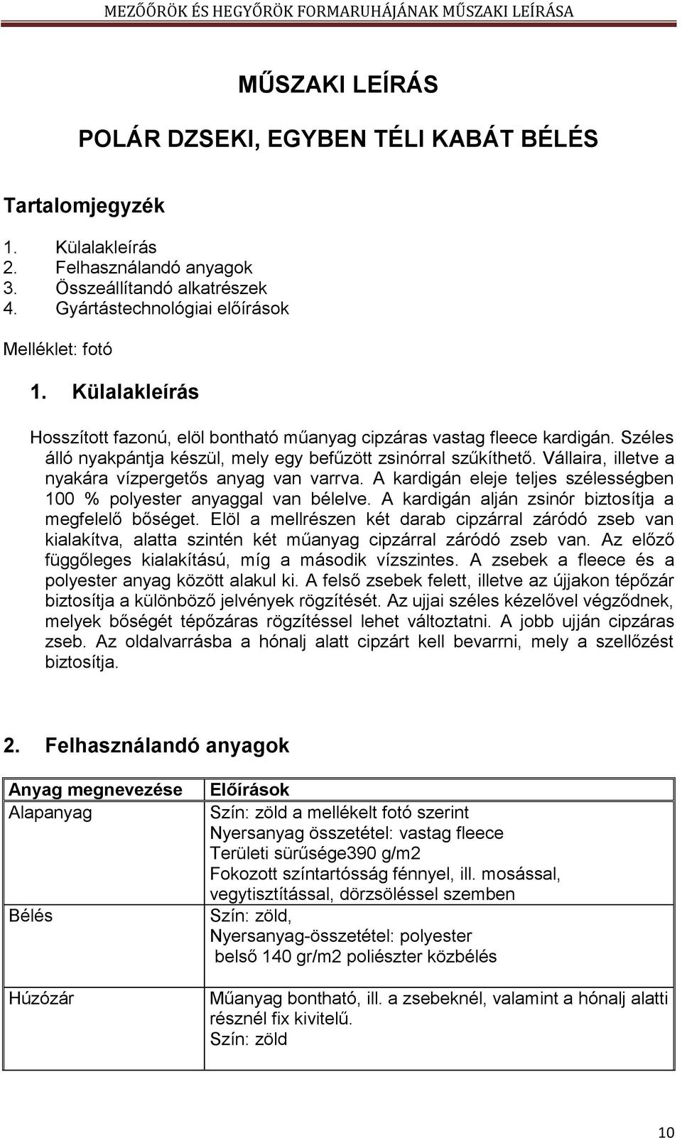 Vállaira, illetve a nyakára vízpergetős anyag van varrva. A kardigán eleje teljes szélességben 100 % polyester anyaggal van bélelve. A kardigán alján zsinór biztosítja a megfelelő bőséget.
