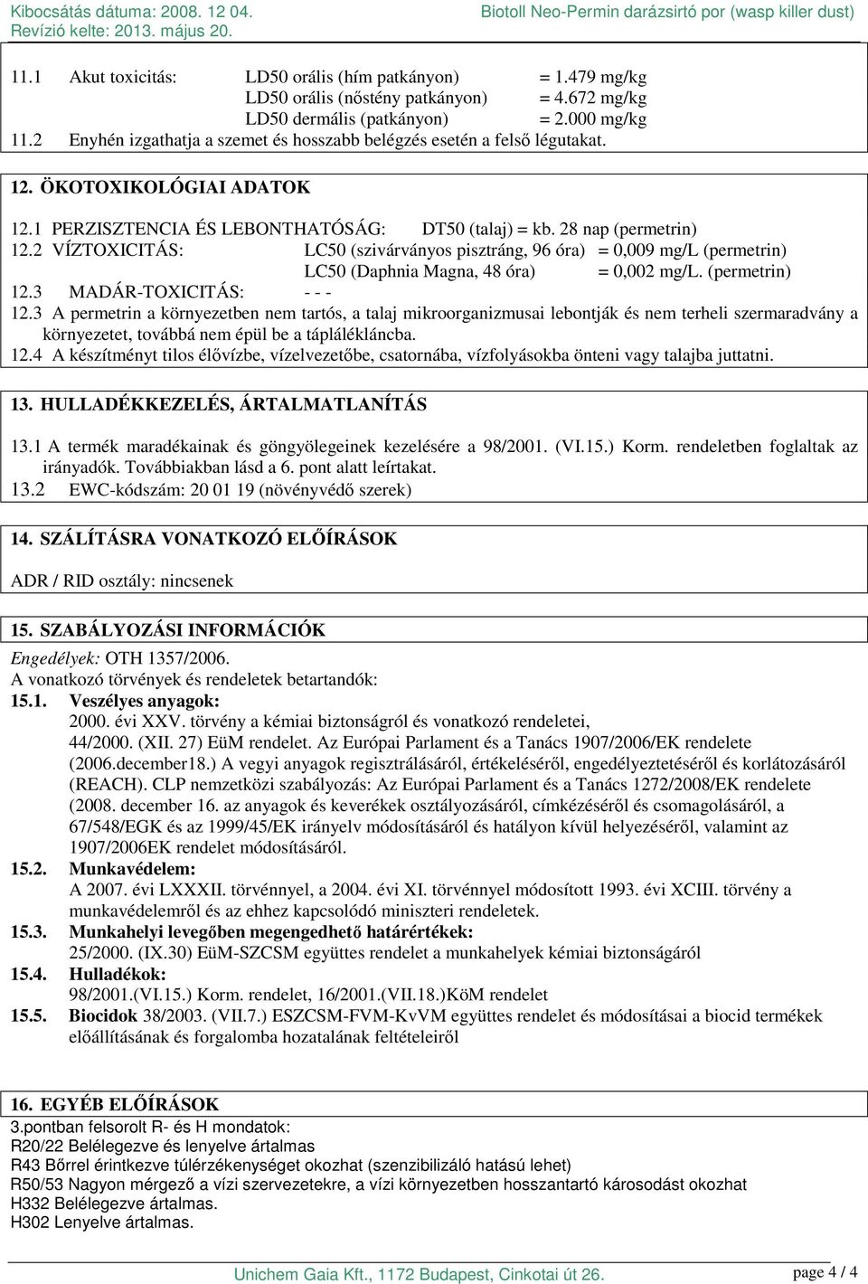 2 VÍZTOXICITÁS: LC50 (szivárványos pisztráng, 96 óra) = 0,009 mg/l (permetrin) LC50 (Daphnia Magna, 48 óra) = 0,002 mg/l. (permetrin) 12.3 MADÁR-TOXICITÁS: - - - 12.