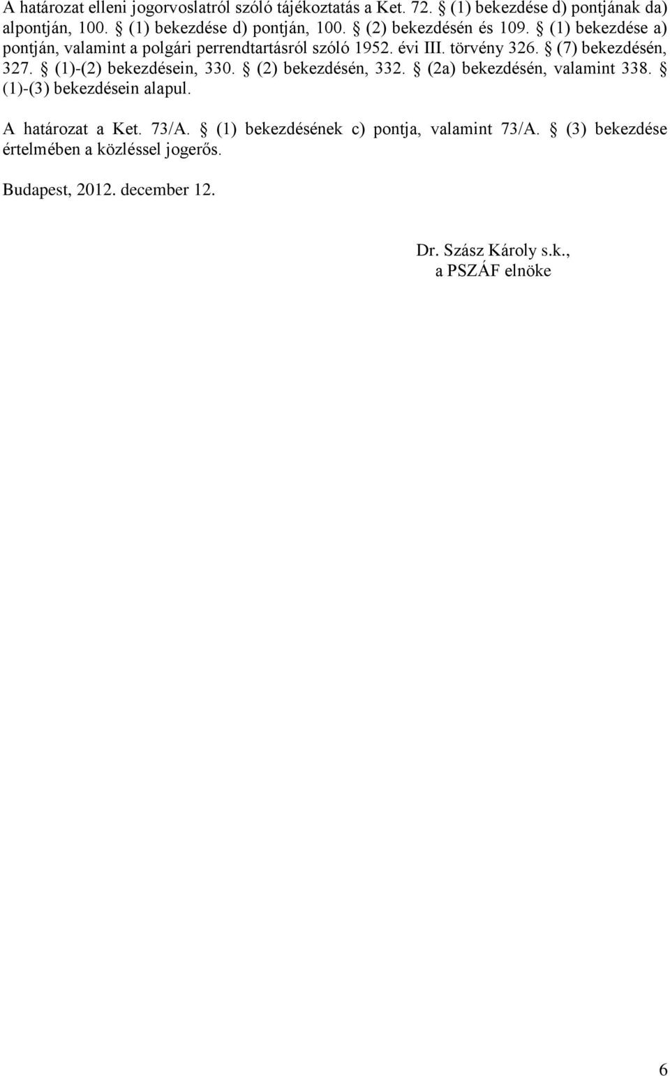 (1)-(2) bekezdésein, 330. (2) bekezdésén, 332. (2a) bekezdésén, valamint 338. (1)-(3) bekezdésein alapul. A határozat a Ket. 73/A.