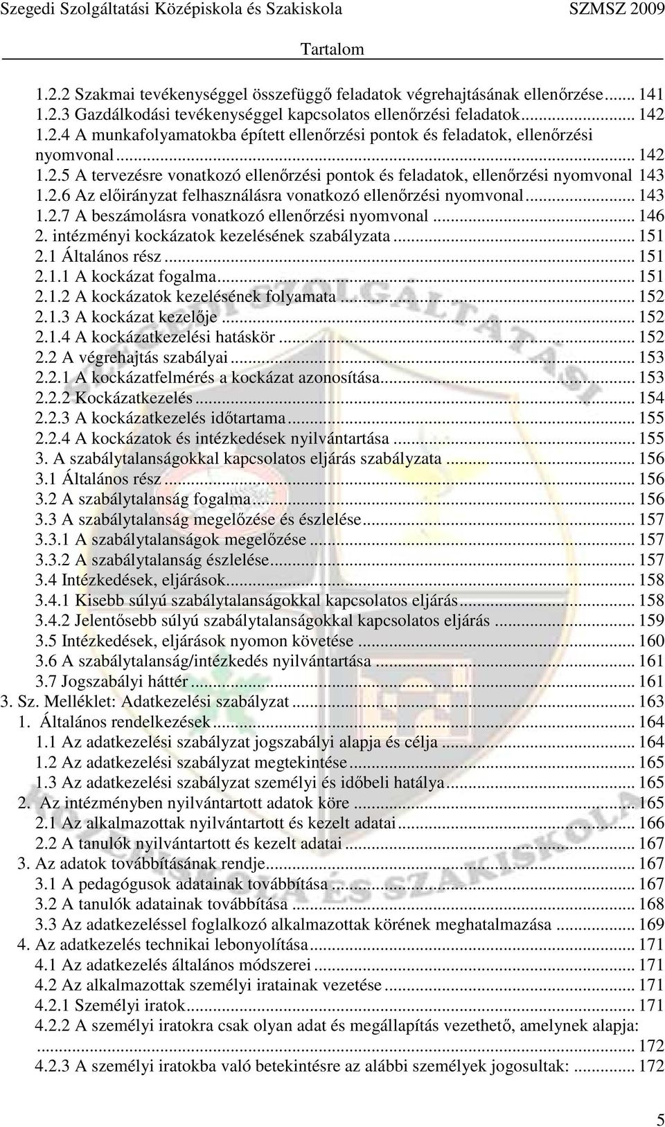 .. 146 2. intézményi kockázatok kezelésének szabályzata... 151 2.1 Általános rész... 151 2.1.1 A kockázat fogalma... 151 2.1.2 A kockázatok kezelésének folyamata... 152 2.1.3 A kockázat kezelője.