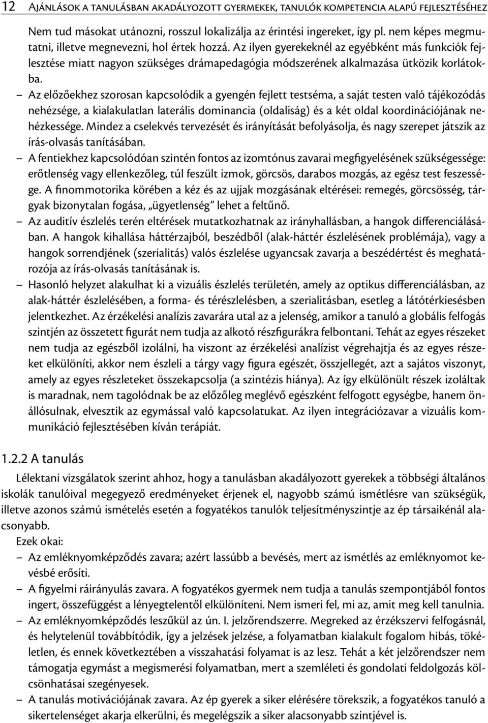 Az előzőekhez szorosan kapcsolódik a gyengén fejlett testséma, a saját testen való tájékozódás nehézsége, a kialakulatlan laterális dominancia (oldaliság) és a két oldal koordinációjának nehézkessége.