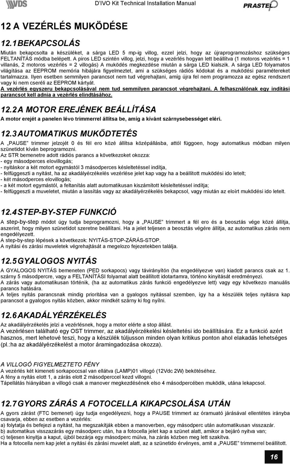 A piros LED szintén villog, jelzi, hogy a vezérlés hogyan lett beállítva (1 motoros vezérlés = 1 villanás, 2 motoros vezérlés = 2 villogás) A muködés megkezdése miután a sárga LED kialszik.