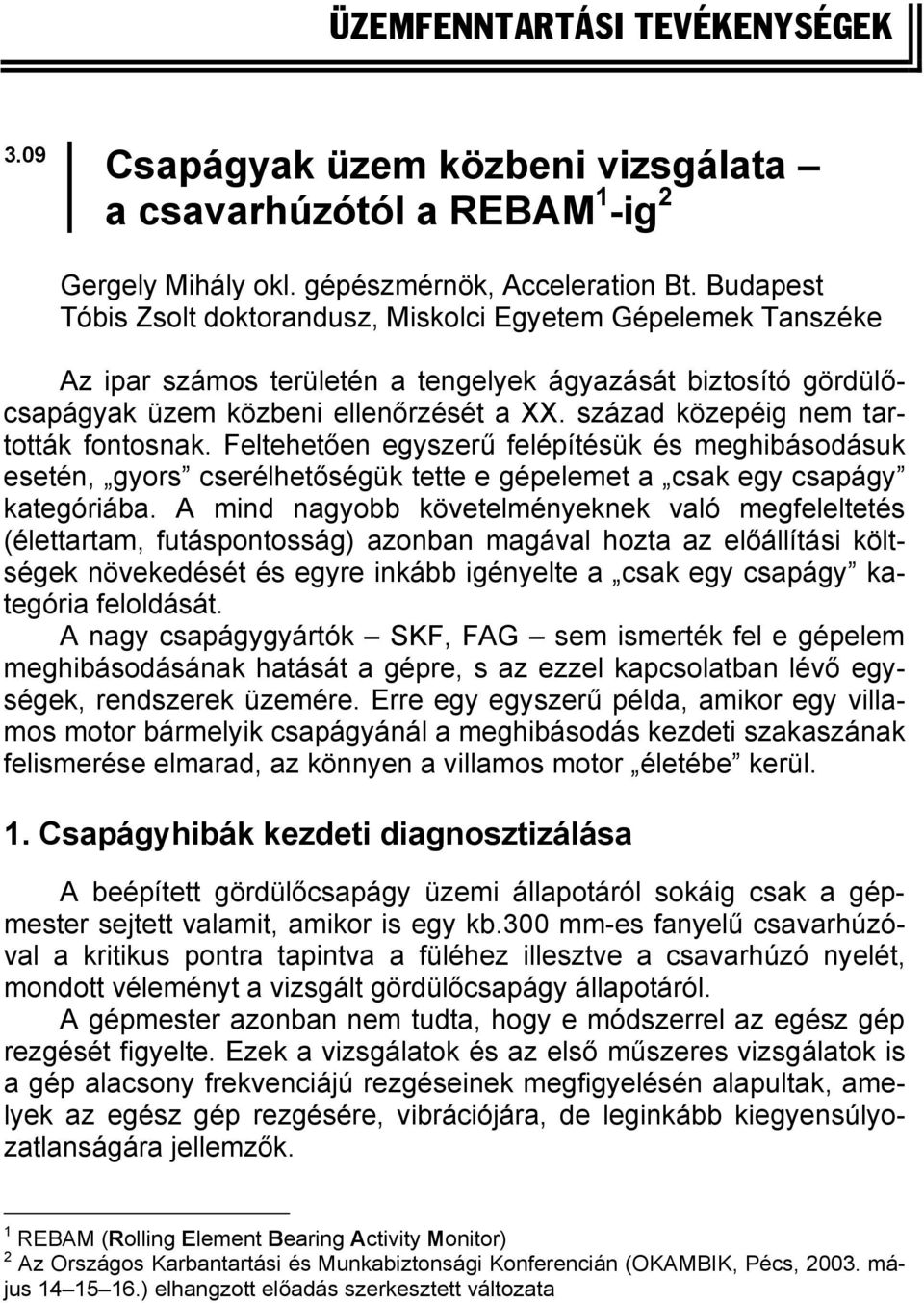 század közepéig em tartották fotosak. Feltehetőe egyszerű felépítésük és meghibásodásuk eseté, gyors cserélhetőségük tette e gépelemet a csak egy csapágy kategóriába.