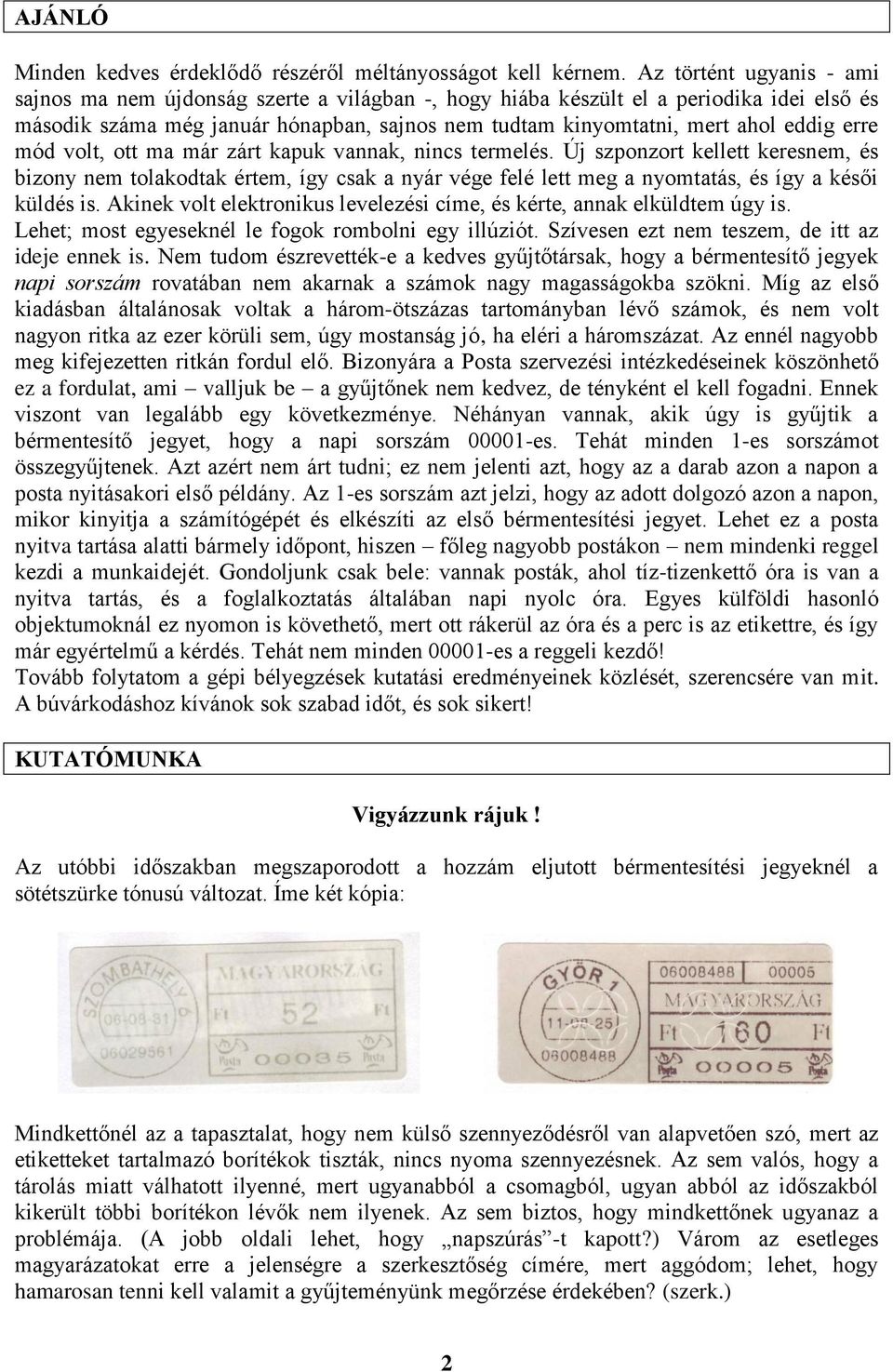 erre mód volt, ott ma már zárt kapuk vannak, nincs termelés. Új szponzort kellett keresnem, és bizony nem tolakodtak értem, így csak a nyár vége felé lett meg a nyomtatás, és így a késői küldés is.