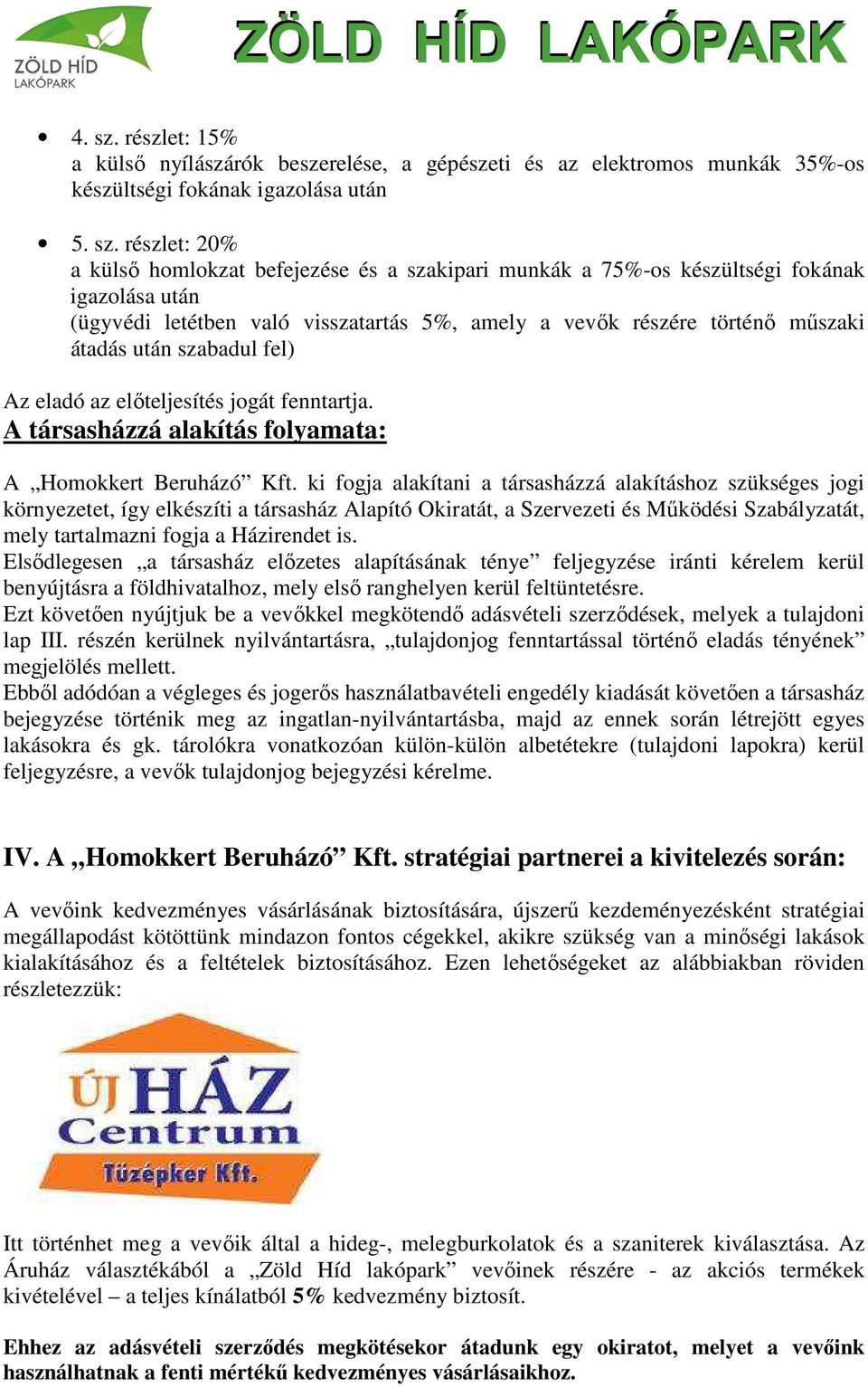 részlet: 20% a külső homlokzat befejezése és a szakipari munkák a 75%-os készültségi fokának igazolása után (ügyvédi letétben való visszatartás 5%, amely a vevők részére történő műszaki átadás után